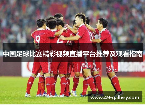 中国足球比赛精彩视频直播平台推荐及观看指南