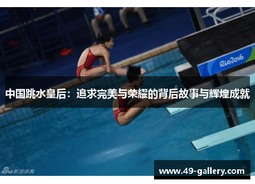 中国跳水皇后：追求完美与荣耀的背后故事与辉煌成就