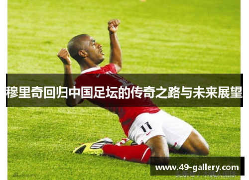 穆里奇回归中国足坛的传奇之路与未来展望