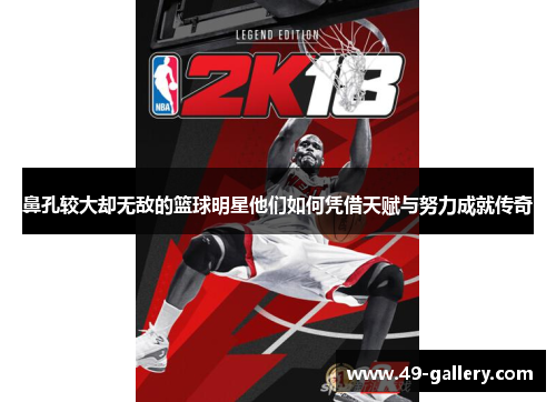 鼻孔较大却无敌的篮球明星他们如何凭借天赋与努力成就传奇